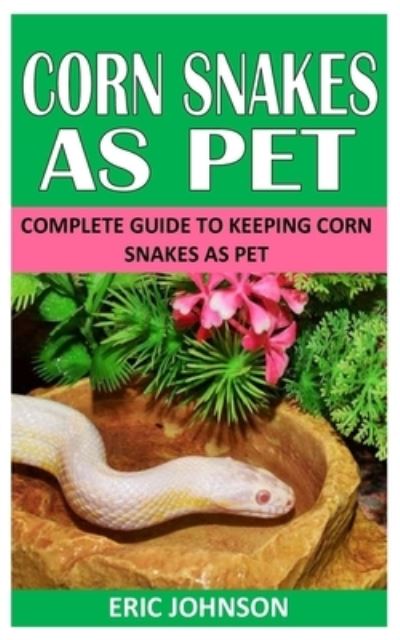 Corn Snakes as Pet: Complete Guide to Keeping Corn Snakes as Pet - Eric Johnson - Bøger - Independently Published - 9798757686059 - 2. november 2021