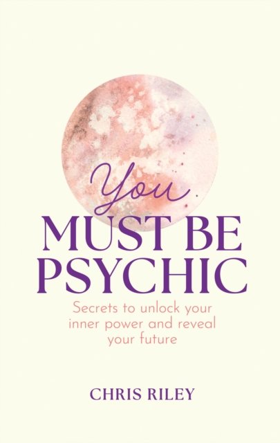 Cover for Chris Riley · You Must Be Psychic: Secrets to Unlock Your Inner Power and Reveal Your Future (Gebundenes Buch) (2024)