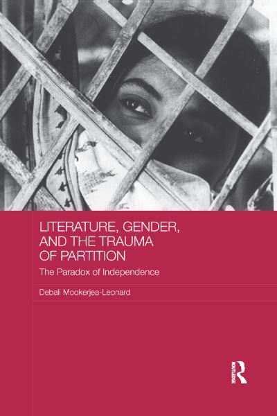 Cover for Mookerjea-Leonard, Debali (James Madison University, USA) · Literature, Gender, and the Trauma of Partition: The Paradox of Independence - Routledge Research on Gender in Asia Series (Paperback Book) (2019)