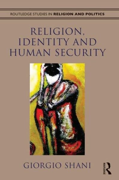 Cover for Giorgio Shani · Religion, Identity and Human Security - Routledge Studies in Religion and Politics (Hardcover Book) (2014)
