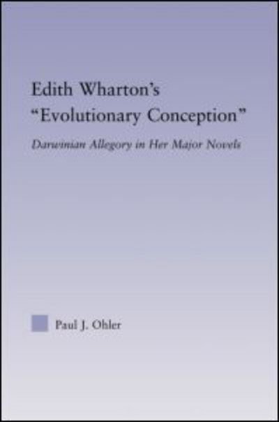 Edith Wharton's Evolutionary Conception: Darwinian Allegory in the Major Novels - Studies in Major Literary Authors - Paul J. Ohler - Kirjat - Taylor & Francis Ltd - 9780415880060 - tiistai 26. tammikuuta 2010