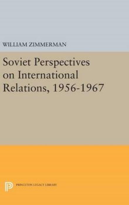 Cover for William Zimmerman · Soviet Perspectives on International Relations, 1956-1967 - Studies of the Harriman Institute, Columbia University (Hardcover Book) (2016)