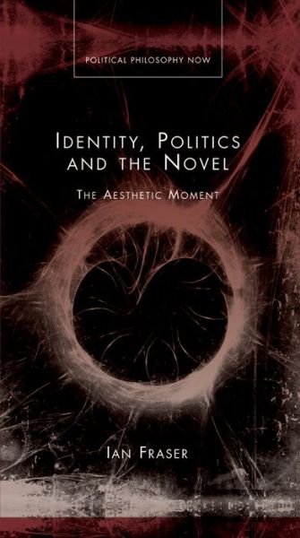 Cover for Ian Fraser · Identity, Politics and the Novel: The Aesthetic Moment - Political Philosophy Now (Hardcover Book) (2013)