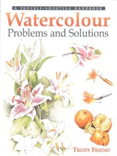 Cover for Friend, Trudy (Author) · Watercolour Problems and Solutions: A Trouble-Shooting Handbook (Hardcover Book) (2002)