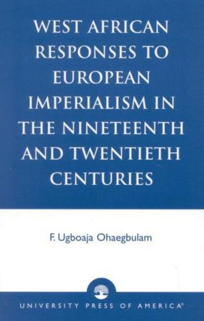 West African Responses to European Imperialism in the Nineteenth and Twentieth Centuries - Ugboaja F. Ohaegbulam - Böcker - University Press of America - 9780761824060 - 2 oktober 2002