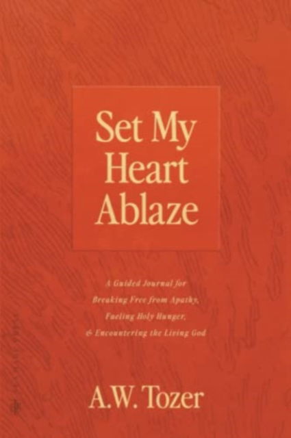 Cover for A W Tozer · Set My Heart Ablaze : A Guided Journal for Breaking Free from Apathy, Fueling Holy Hunger, and Encountering the Living God: With Selected Readings from The Pursuit of God, The Knowledge of the Holy, T (Paperback Bog) (2022)