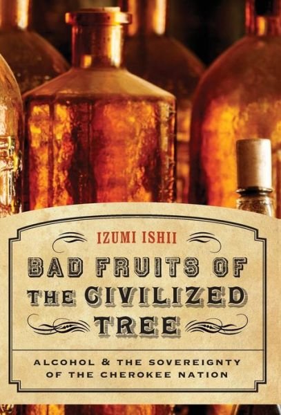 Cover for Izumi Ishii · Bad Fruits of the Civilized Tree: Alcohol and the Sovereignty of the Cherokee Nation - Indians of the Southeast (Innbunden bok) (2008)