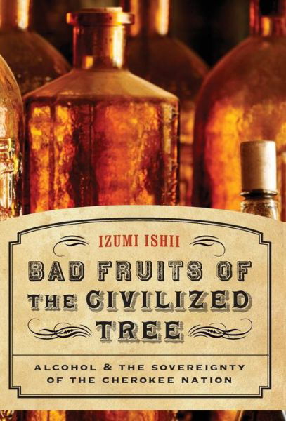 Bad Fruits of the Civilized Tree: Alcohol and the Sovereignty of the Cherokee Nation - Indians of the Southeast - Izumi Ishii - Livros - University of Nebraska Press - 9780803225060 - 1 de abril de 2008