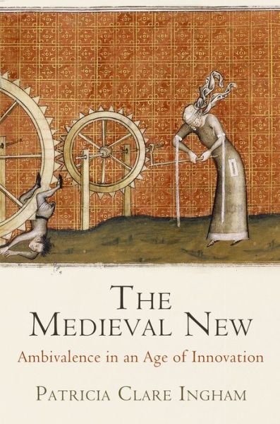 Cover for Patricia Clare Ingham · The Medieval New: Ambivalence in an Age of Innovation - The Middle Ages Series (Hardcover Book) (2015)