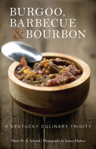 Burgoo, Barbecue, and Bourbon: A Kentucky Culinary Trinity - Albert W. A. Schmid - Books - The University Press of Kentucky - 9780813154060 - October 26, 2021