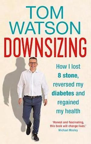 Cover for Tom Watson · Downsizing: How I lost 8 stone, reversed my diabetes and regained my health – THE SUNDAY TIMES BESTSELLER (Paperback Book) (2021)