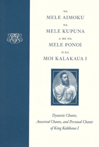 Cover for Kalakaua · Na Mele Aimoku, Na Mele Kupuna, A Me Na Mele Ponoi o Ka Moi Kalakaua: Dynastic Chants, Ancestral Chants, and Personal Chants of King Kalakaua I (Hardcover Book) (2016)