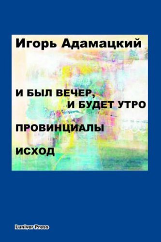 Cover for Igor Adamatzky · I Byl Vecher, I Budet Utro. Provintsialy. Iskhod. (Paperback Bog) [Russian edition] (2006)