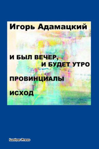 I Byl Vecher, I Budet Utro. Provintsialy. Iskhod. - Igor Adamatzky - Books - Luniver Press - 9780955117060 - May 1, 2006