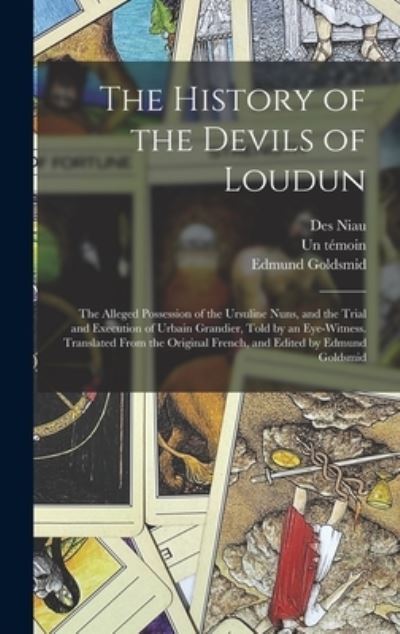 Cover for Edmund Goldsmid · The History of the Devils of Loudun; the Alleged Possession of the Ursuline Nuns, and the Trial and Execution of Urbain Grandier, Told by an Eye-witness. Translated From the Original French, and Edited by Edmund Goldsmid (Hardcover Book) (2021)