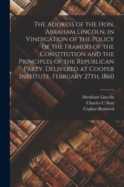 Cover for Abraham 1809-1865 Lincoln · The Address of the Hon. Abraham Lincoln, in Vindication of the Policy of the Framers of the Constitution and the Principles of the Republican Party, Delivered at Cooper Institute, February 27th, 1860 (Pocketbok) (2021)