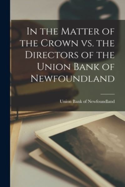 In the Matter of the Crown Vs. the Directors of the Union Bank of Newfoundland [microform] - Union Bank of Newfoundland - Bøger - Legare Street Press - 9781014644060 - 9. september 2021