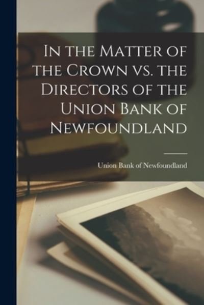 In the Matter of the Crown Vs. the Directors of the Union Bank of Newfoundland [microform] - Union Bank of Newfoundland - Böcker - Legare Street Press - 9781014644060 - 9 september 2021