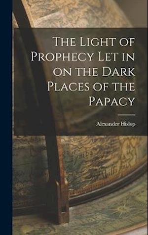Cover for Alexander Hislop · Light of Prophecy Let in on the Dark Places of the Papacy (Book) (2022)