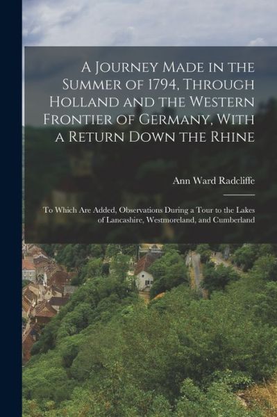 Cover for Ann Ward Radcliffe · A Journey Made in the Summer of 1794, Through Holland and the Western Frontier of Germany, With a Return Down the Rhine: To Which Are Added, Observations During a Tour to the Lakes of Lancashire, Westmoreland, and Cumberland (Paperback Book) (2022)