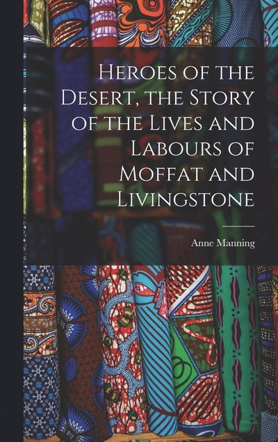 Cover for Anne Manning · Heroes of the Desert, the Story of the Lives and Labours of Moffat and Livingstone (Buch) (2022)