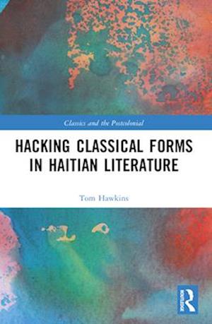 Cover for Hawkins, Tom (The Ohio State University, USA) · Hacking Classical Forms in Haitian Literature - Classics and the Postcolonial (Paperback Book) (2025)