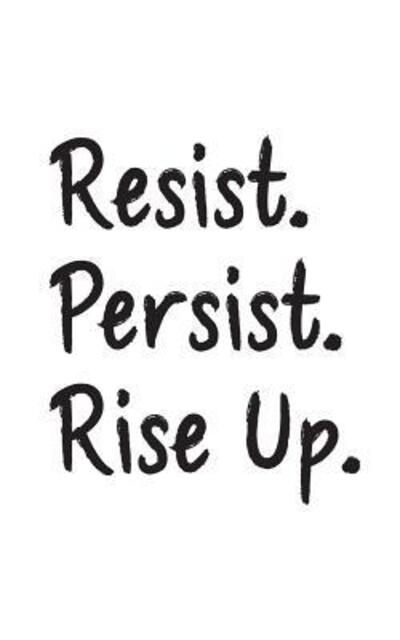 Resist. Persist. Rise Up. - Rise Up - Books - Independently Published - 9781077410060 - July 1, 2019