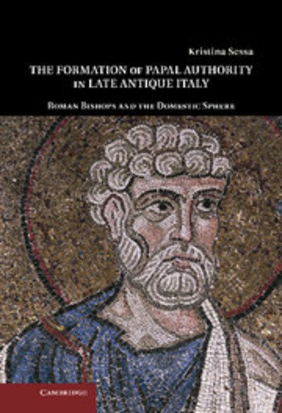 Cover for Sessa, Kristina  (Ohio State University) · The Formation of Papal Authority in Late Antique Italy: Roman Bishops and the Domestic Sphere (Innbunden bok) (2011)
