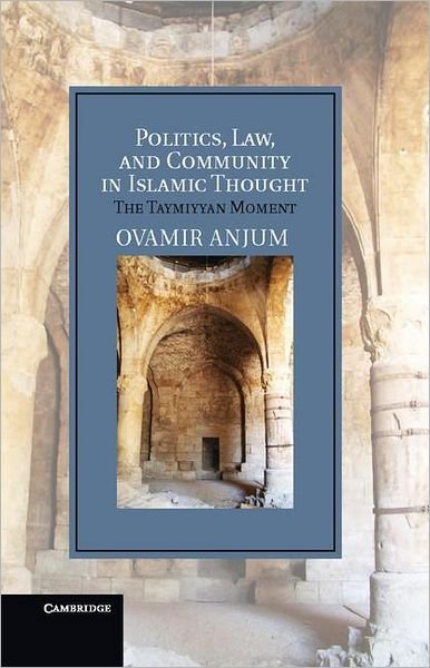 Cover for Anjum, Ovamir (University of Toledo, Ohio) · Politics, Law, and Community in Islamic Thought: The Taymiyyan Moment - Cambridge Studies in Islamic Civilization (Hardcover Book) (2012)