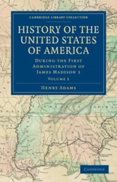 History of the United States of America (1801–1817): Volume 5: During the First Administration of James Madison 1 - Cambridge Library Collection - North American History - Henry Adams - Livres - Cambridge University Press - 9781108033060 - 22 septembre 2011