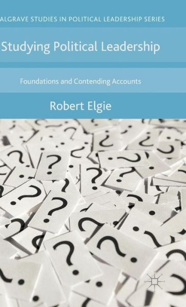 Robert Elgie · Studying Political Leadership: Foundations and Contending Accounts - Palgrave Studies in Political Leadership (Hardcover Book) [1st ed. 2015 edition] (2015)