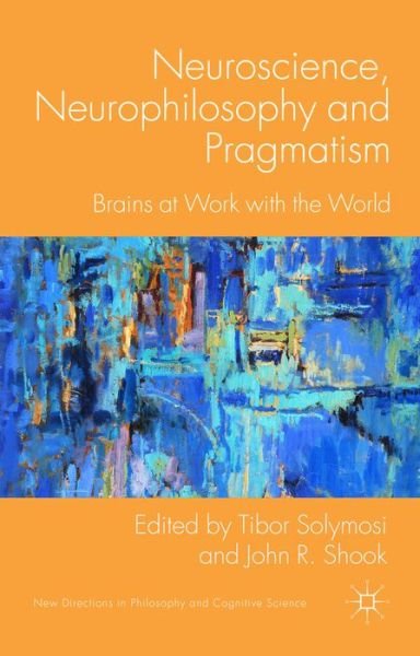 Cover for Tibor Solymosi · Neuroscience, Neurophilosophy and Pragmatism: Brains at Work with the World - New Directions in Philosophy and Cognitive Science (Gebundenes Buch) (2014)