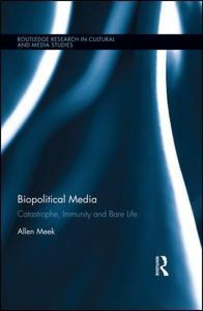 Cover for Meek, Allen (Massey University, New Zealand) · Biopolitical Media: Catastrophe, Immunity and Bare Life - Routledge Research in Cultural and Media Studies (Hardcover Book) (2015)