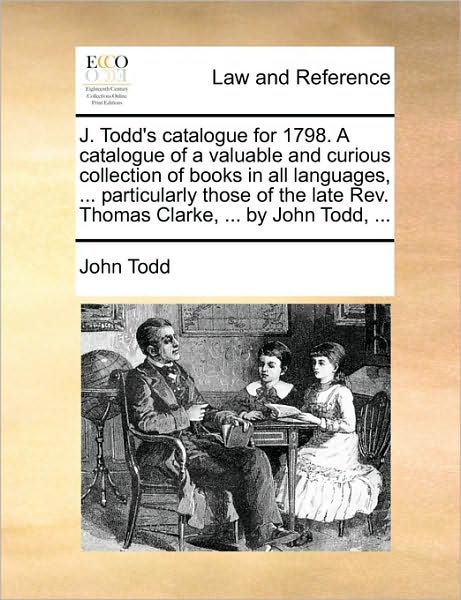 Cover for John Todd · J. Todd's Catalogue for 1798. a Catalogue of a Valuable and Curious Collection of Books in All Languages, ... Particularly Those of the Late Rev. Thomas Clarke, ... by John Todd, ... (Pocketbok) (2010)