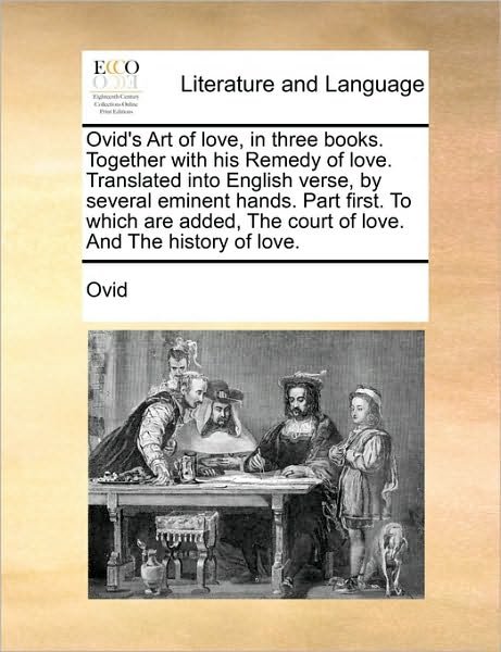 Ovid's Art of Love, in Three Books. Together with His Remedy of Love. Translated into English Verse, by Several Eminent Hands. Part First. to Which Ar - Ovid - Boeken - Gale Ecco, Print Editions - 9781170748060 - 10 juni 2010