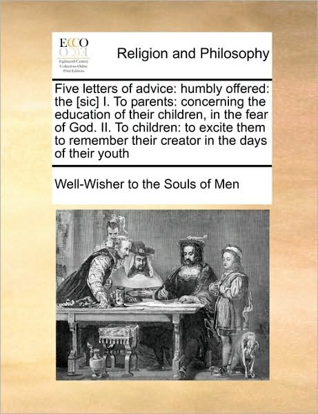 Cover for To the Souls of men Well-wisher to the Souls of men · Five Letters of Advice: Humbly Offered: the [sic] I. to Parents: Concerning the Education of Their Children, in the Fear of God. Ii. to Childr (Taschenbuch) (2010)