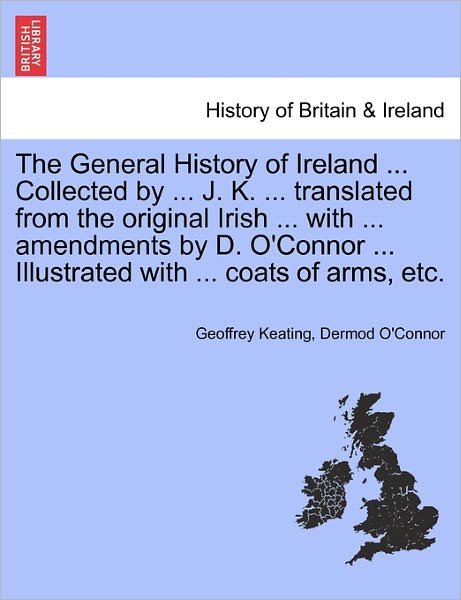 The General History of Ireland ... Collected by ... J. K. ... Translated from the Original Irish ... with ... Amendments by D. O'connor ... Illustrated Wi - Geoffrey Keating - Livros - British Library, Historical Print Editio - 9781241549060 - 28 de março de 2011