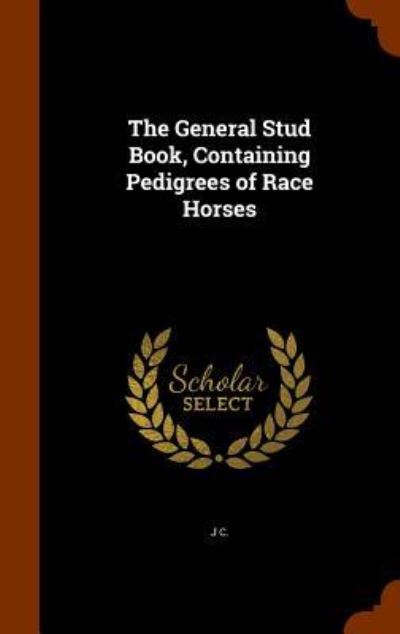 Cover for J C · The General Stud Book, Containing Pedigrees of Race Horses (Inbunden Bok) (2015)