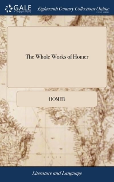The Whole Works of Homer: Translated by Alexander Pope, Esquire. Containing the Iliad The Odyssey The Battle of the Frogs and Mice. Together With the Life of Homer - Homer - Bøker - Gale Ecco, Print Editions - 9781385537060 - 24. april 2018