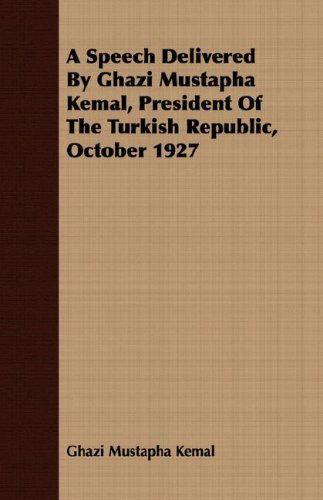 Cover for Ghazi Mustapha Kemal · A Speech Delivered by Ghazi Mustapha Kemal, President of the Turkish Republic, October 1927 (Pocketbok) (2007)