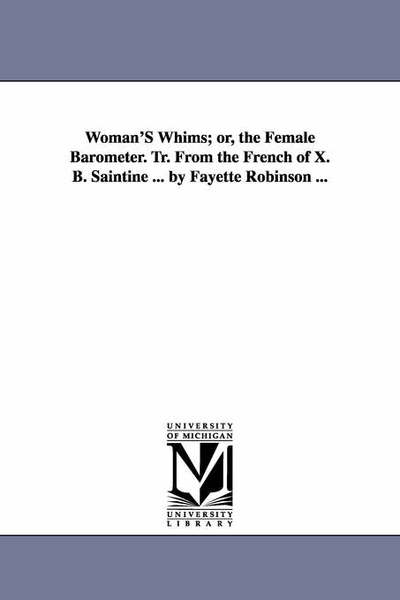 Cover for Michigan Historical Reprint Series · Woman's Whims; Or, the Female Barometer. Tr. from the French of X. B. Saintine ... by Fayette Robinson ... (Paperback Book) (2006)