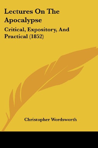 Lectures on the Apocalypse: Critical, Expository, and Practical (1852) - Christopher Wordsworth - Books - Kessinger Publishing, LLC - 9781437148060 - October 1, 2008