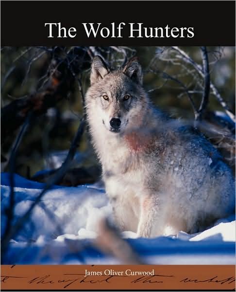 The Wolf Hunters - James Oliver Curwood - Livros - Book Jungle - 9781438518060 - 18 de maio de 2009