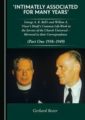 Cover for Gerhard Besier · 'Intimately Associated for Many Years': George K. A. Bell's and Willem A. Visser 't Hooft's Common Life-Work in the Service of the Church Universal - Mirrored in their Correspondence (Part One 1938-1949) (Hardcover Book) [Unabridged edition] (2015)