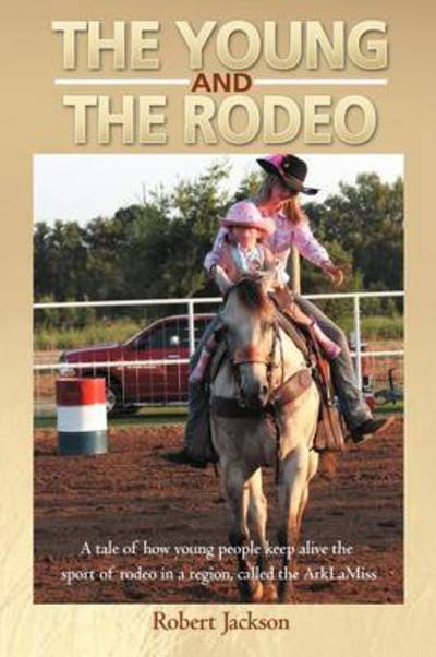 Cover for Robert Jackson · The Young and the Rodeo: a Tale of How Young People Keep Alive the Sport of Rodeo in the Region Called the Arklamiss (Paperback Book) (2012)