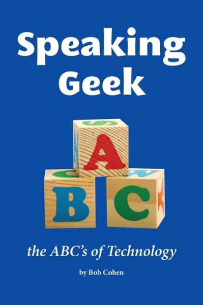 Speaking Geek: the Abc's of Technology - Bob Cohen - Books - Createspace - 9781491298060 - August 20, 2013