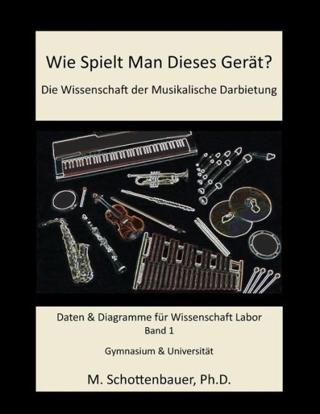 Cover for M. Schottenbauer · Wie Spielt Man Dieses Gerät? Die Wissenschaft Der Musikalische Darbietung Band 1: Daten &amp; Diagramme Für Wissenschaft Labor (Paperback Book) [German, Schwarz Und Weiß edition] (2013)