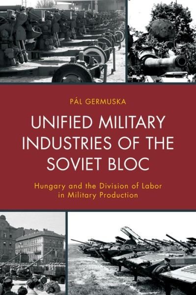 Cover for Pal Germuska · Unified Military Industries of the Soviet Bloc: Hungary and the Division of Labor in Military Production - The Harvard Cold War Studies Book Series (Gebundenes Buch) (2015)