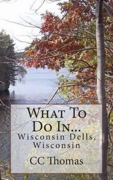 What to Do In...wisconsin Dells, Wisconsin - Cc Thomas - Libros - Createspace - 9781505317060 - 1 de diciembre de 2014