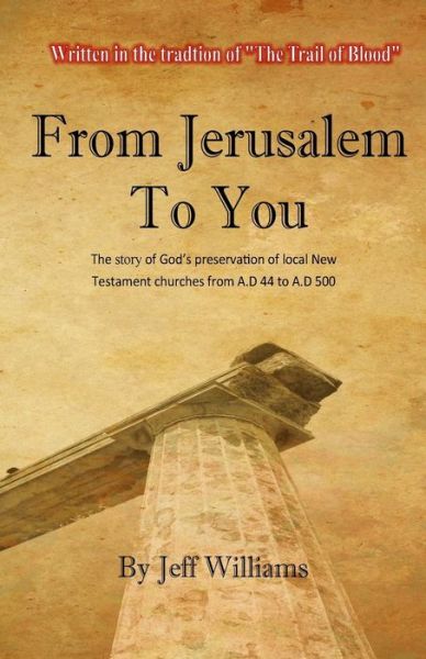 From Jerusalem to You: the Story of God's Preservation of Local New Testament Churches from A.d 44 to A.d 500 - Jeff Williams - Böcker - Createspace - 9781515121060 - 15 december 2008